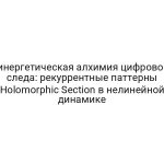 Синергетическая алхимия цифрового следа: рекуррентные паттерны Holomorphic Section в нелинейной динамике